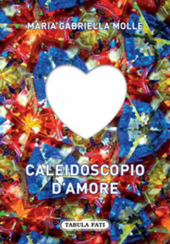 Caleidoscopio d?amore di M. Gabriella Molle, 2015, Tabula Fati
