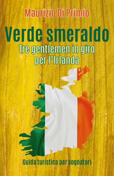 Verde smeraldo. Tre gentlemen in giro per l?Irlanda di Maurizio …