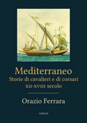 Mediterraneo. Storie di cavalieri e corsari XII-XVIII secolo di Orazio …