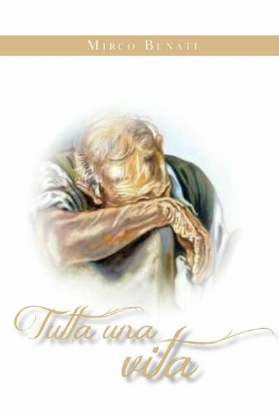 Tutta una vita di Mirco Benati, 2021, Youcanprint