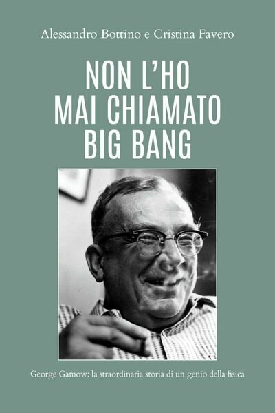 Non l?ho mai chiamato big bang. George Gamow: la straordinaria …