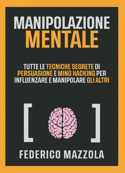 Manipolazione mentale. Tutte le tecniche segrete di persuasione e mind …