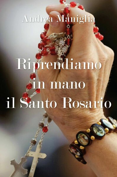 Riprendiamo in mano il Santo Rosario di Andrea Maniglia, 2018, …