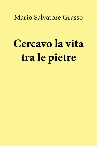 Cercavo la vita tra le pietre di Mario Salvatore Grasso, …