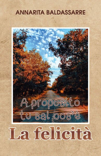 A proposito, tu sai cos?è la Felicità?, Annarita Baldassarre, 2019, …