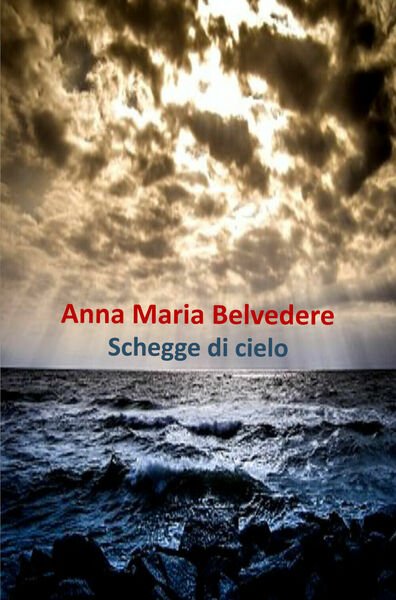 Schegge di cielo di Anna Maria Belvedere, 2019, Youcanprint