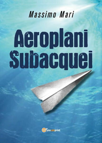 Aeroplani subacquei di Massimo Mari, 2018, Youcanprint
