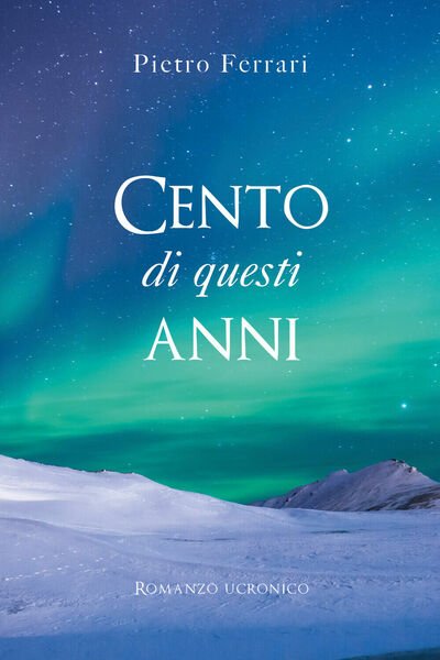 Cento di questi anni. Romanzo ucronico di Pietro Ferrari, 2021, Youcanprint