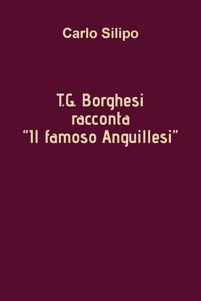 T. G. Borghesi racconta «Il famoso Anguillesi» di Carlo Silipo, …