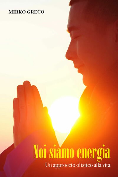 Noi siamo energia. Un approccio olistico alla vita di Mirko …