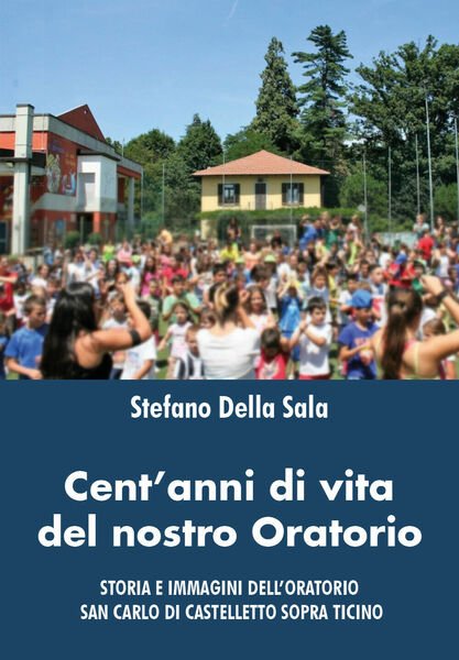 Cent?anni di vita del nostro oratorio di Stefano Della Sala, …