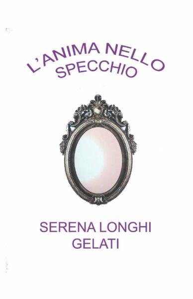 L?anima Nello Specchio di Serena Longhi Gelati, 2021, Indipendently Published