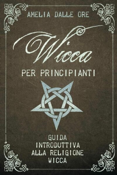 Wicca per Principianti di Amelia Dalle Ore, 2020, Indipendently Published