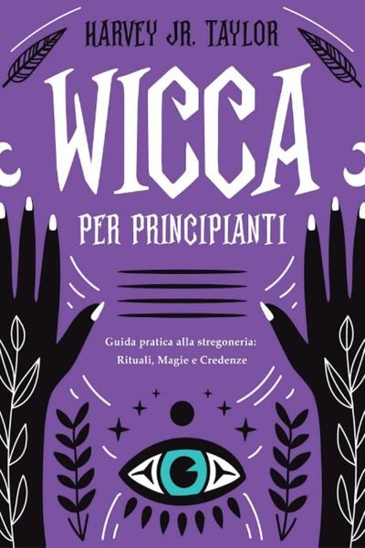 Wicca per Principianti: Guida Pratica alla Stregoneria: Rituali, Magia e …
