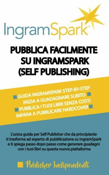 Pubblica Facilmente Su Ingramspark (self Publishing) L?unica Guida per Self …