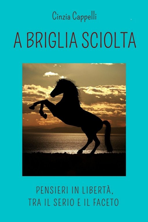 A briglia sciolta. Pensieri in libertà, tra il serio e …