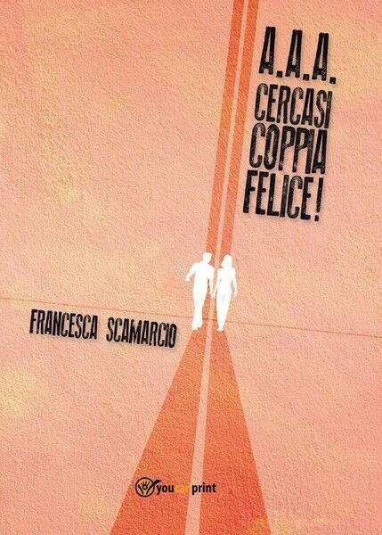 AAA cercasi coppia felice di Francesca Scamarcio, 2016, Youcanprint - …