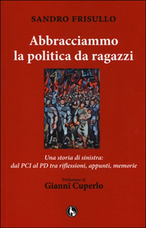 Abbracciammo la politica da ragazzi. Una storia di sinistra: dal …