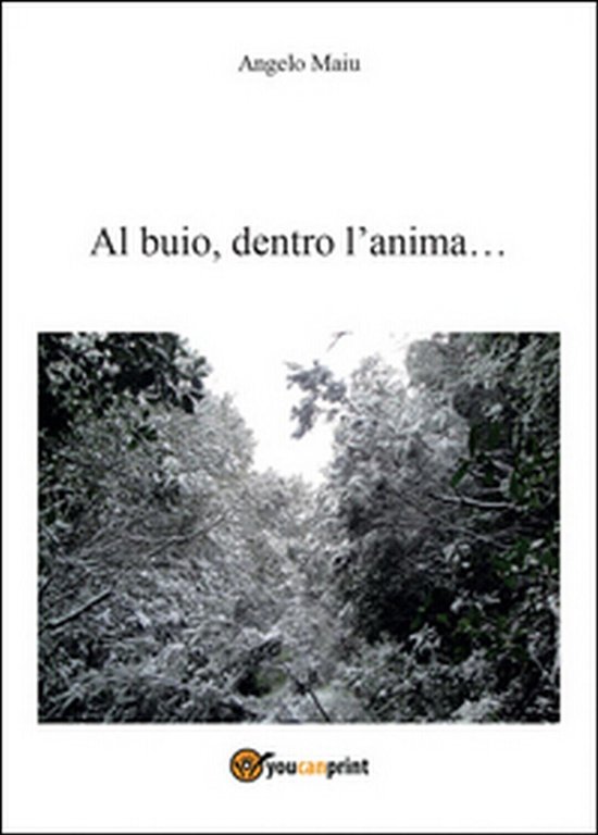 Al buio. dentro l?anima. di Angelo Maiu, 2016, Youcanprint