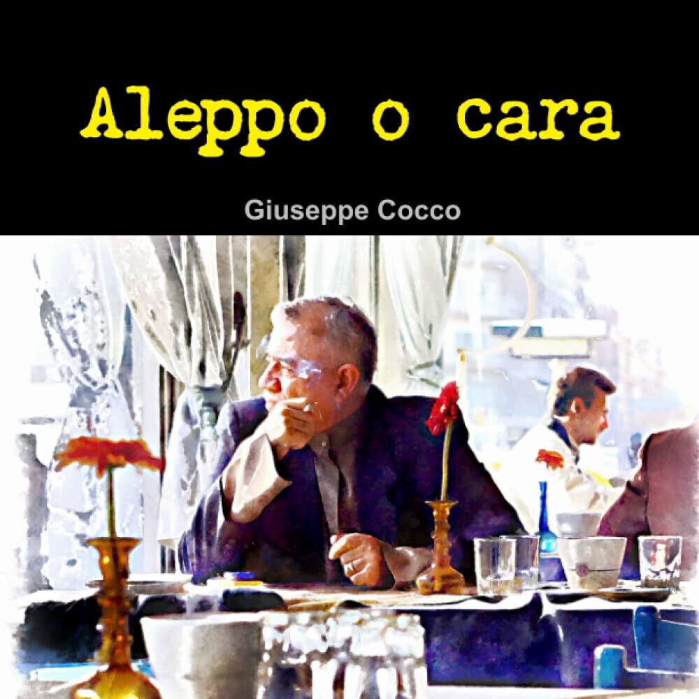 Aleppo o cara - Giuseppe Cocco - Lulu.com, 2012