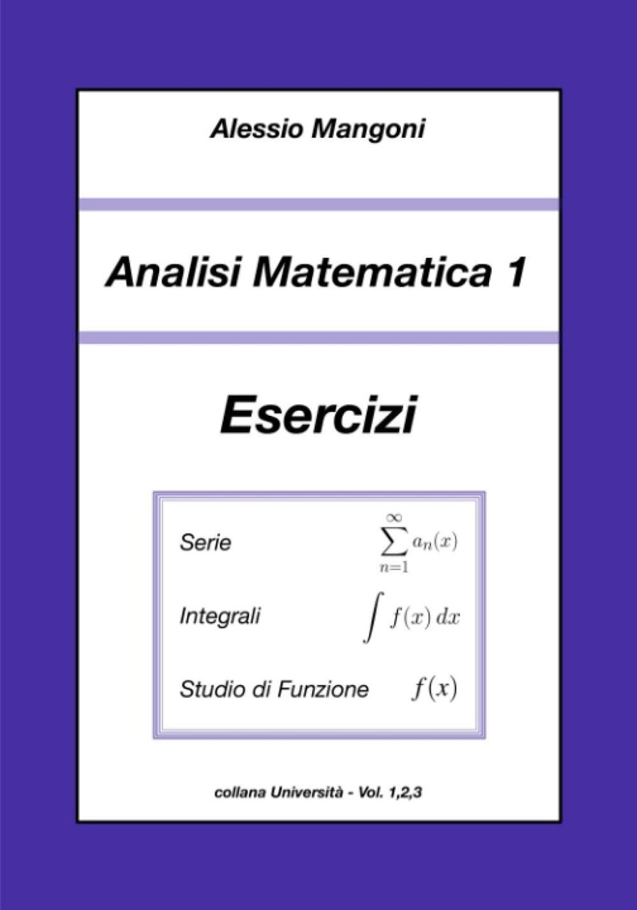 Analisi Matematica 1 Esercizi: serie, integrali, studio di funzione di …