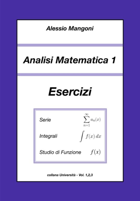 Analisi Matematica 1 Esercizi: serie, integrali, studio di funzione di Alessio