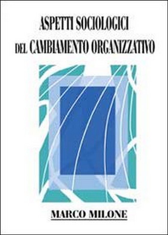 Aspetti sociologici del cambiamento organizzativo di Marco Milone, 2013