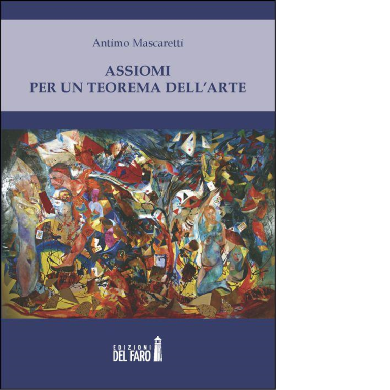 Assiomi per un teorema dell'arte di Mascaretti Antimo - Del Faro, 2012