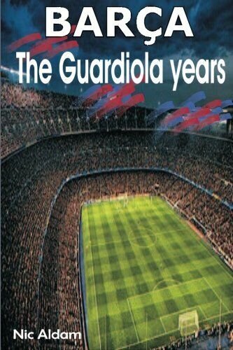 Barça: The Guardiola Years - Nic Aldam - Createspace, 2013