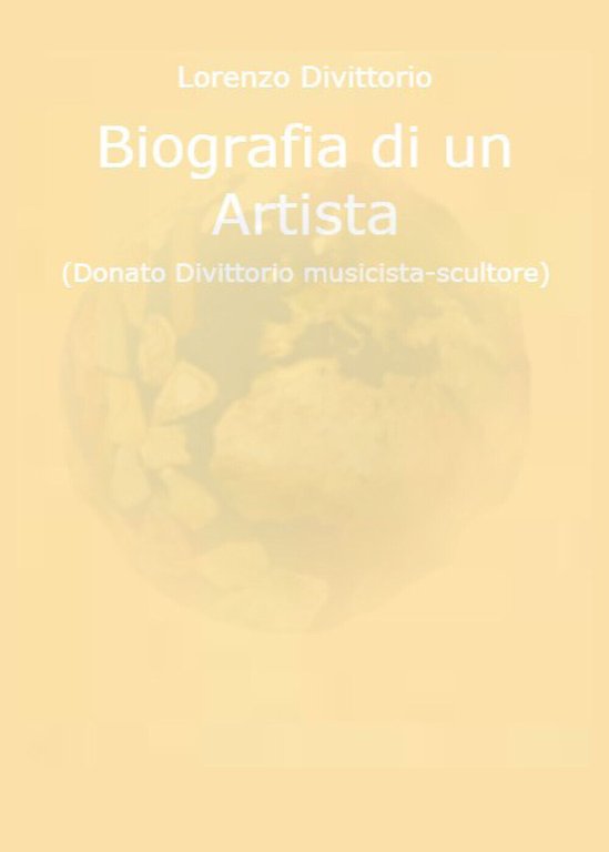 Biografia di un artista (Donato Divittorio musicista-scultore) di Lorenzo Divitt