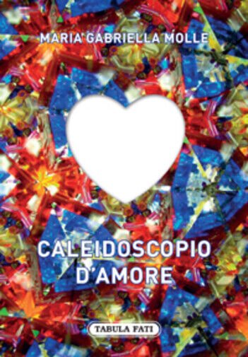 Caleidoscopio d?amore di M. Gabriella Molle, 2015, Tabula Fati