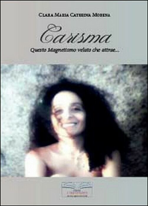 Carisma. Questo magnetismo velato che attrae. - Clara M. Morena, …