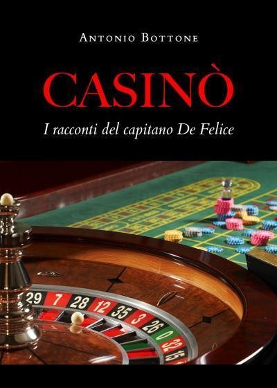 Casinò. I racconti del capitano De Felice di Antonio Bottone, …