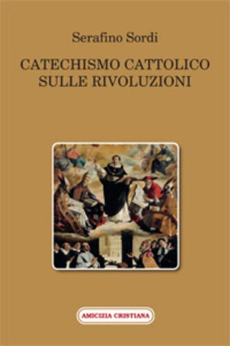 Catechismo cattolico sulle rivoluzioni di Serafino Sordi, 2015, Edizioni Amicizi
