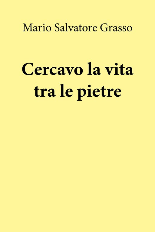 Cercavo la vita tra le pietre di Mario Salvatore Grasso, …