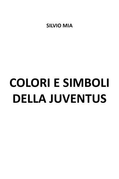 Colori e simboli della Juventus di Silvio Mia, 2023, Youcanprint