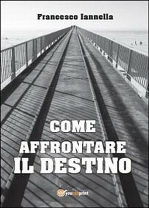 Come affrontare il destino - Francesco Iannella, 2013, Youcanprint