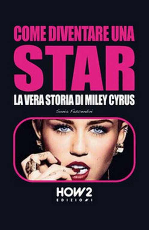 Come diventare una star. Storia di Miley Cyrus, Sonia Fascendini, …