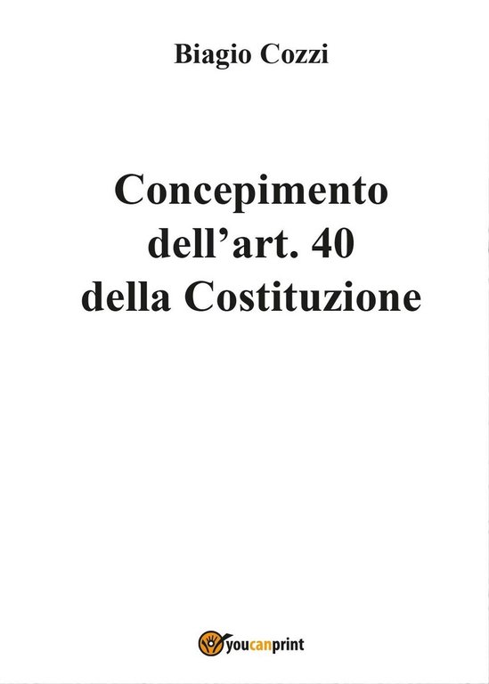 Concepimento dell?art. 40 della Costituzione, Biagio Cozzi, 2017, Youcanprint