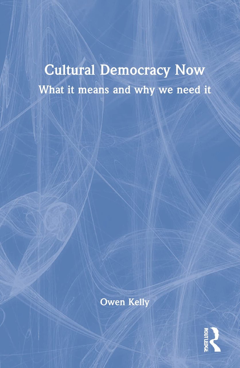 Cultural Democracy Now - Owen Kelly - Routledge, 2022