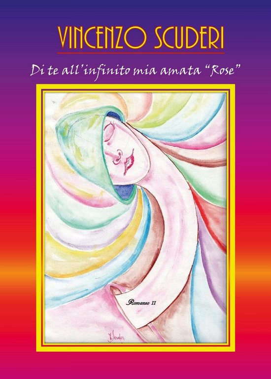 Di te all?infinito mia amata ?Rose?. Romanzo di Vincenzo Scuderi, …