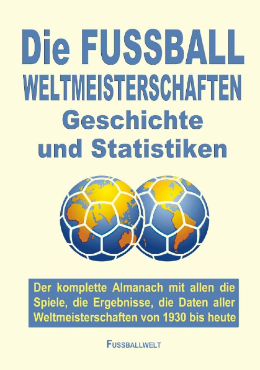 Die FUSSBALL WELTMEISTERSCHAFTEN Geschichte und Statistiken: Der komplette Alman