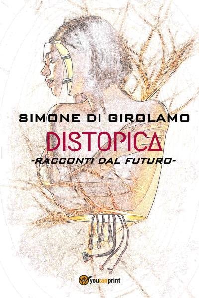Distopica. Racconti dal futuro di Simone Di Girolamo, 2022, Youcanprint