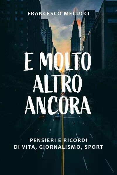 E molto altro ancora. Pensieri e ricordi di vita, giornalismo, …