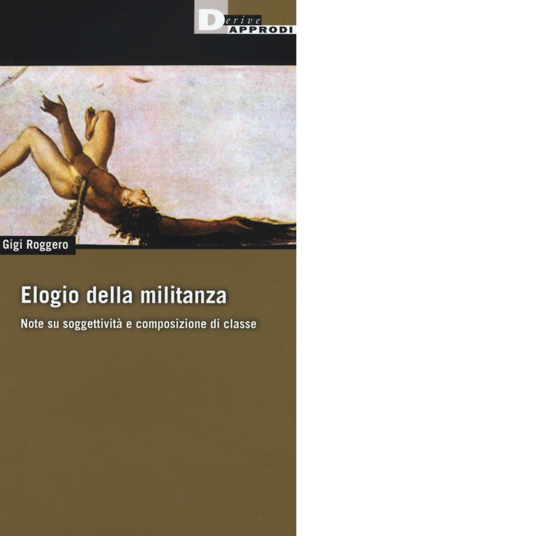 ELOGIO DELLA MILITANZA di GIGI ROGGERO - DeriveApprodi editore, 2016