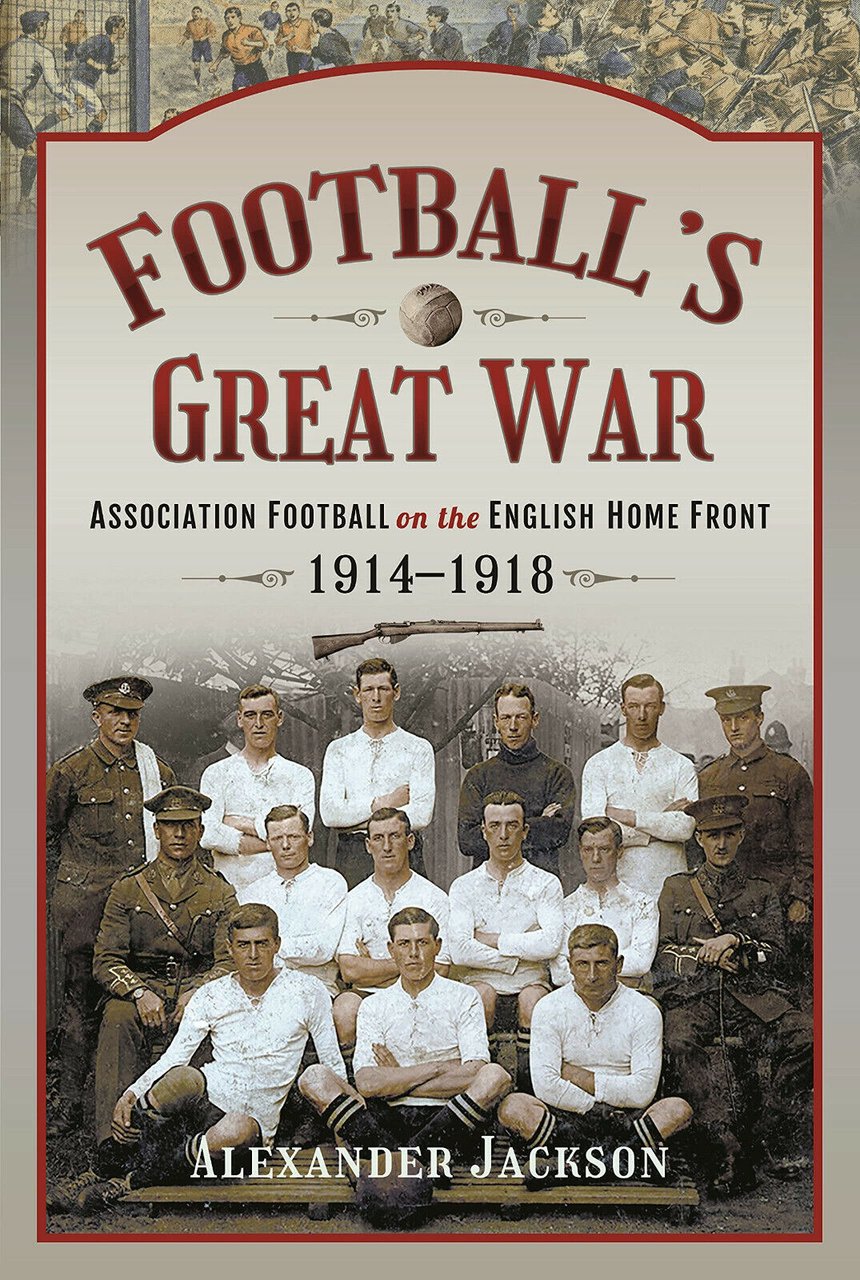 Football's Great War: Association Football on the English Home Front, …