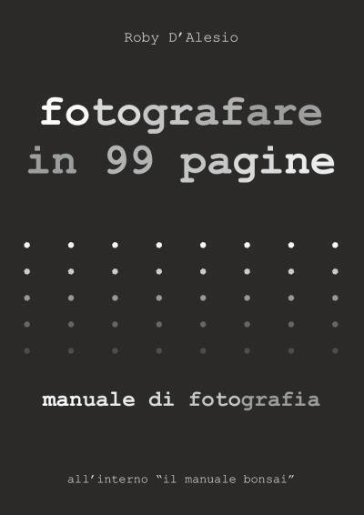 Fotografare in 99 pagine. Manuale di Fotografia di Roby D?Alesio, …