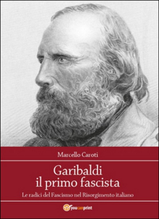 Garibaldi il primo fascista di Marcello Caroti, 2015, Youcanprint