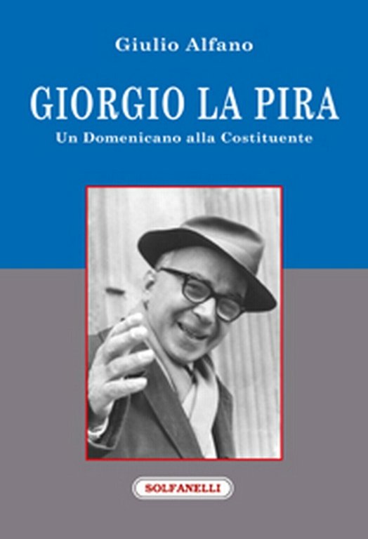 GIORGIO LA PIRA Un domenicano alla Costituente, Giulio Alfano, Solfanelli …