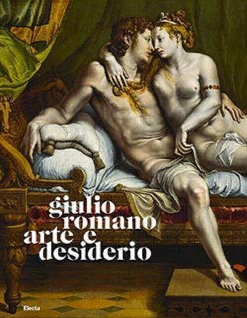 Giulio Romano. Arte e Desiderio - B. Furlotti, G. Rebecchini, …